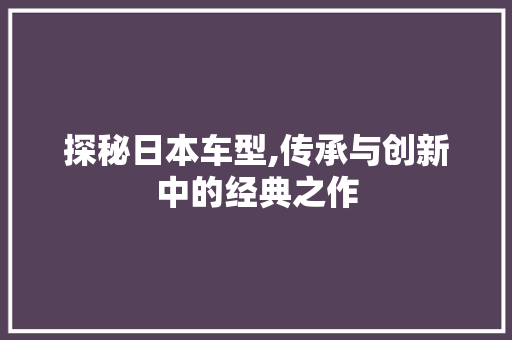 探秘日本车型,传承与创新中的经典之作