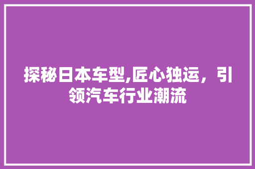 探秘日本车型,匠心独运，引领汽车行业潮流