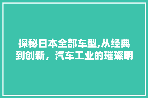 探秘日本全部车型,从经典到创新，汽车工业的璀璨明珠