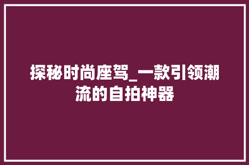 探秘时尚座驾_一款引领潮流的自拍神器