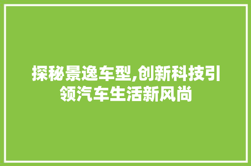 探秘景逸车型,创新科技引领汽车生活新风尚