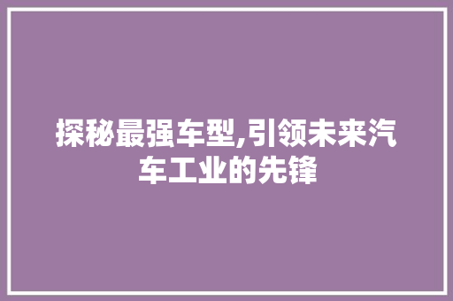 探秘最强车型,引领未来汽车工业的先锋