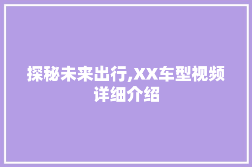 探秘未来出行,XX车型视频详细介绍