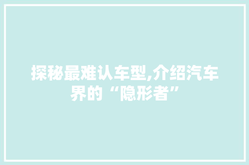 探秘最难认车型,介绍汽车界的“隐形者”