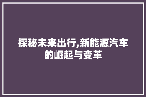 探秘未来出行,新能源汽车的崛起与变革