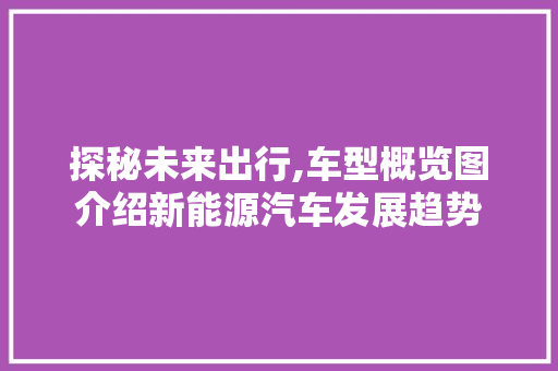 探秘未来出行,车型概览图介绍新能源汽车发展趋势