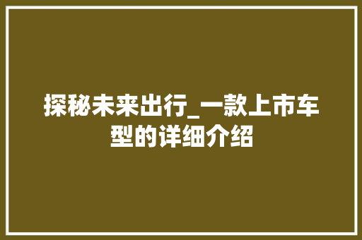 探秘未来出行_一款上市车型的详细介绍