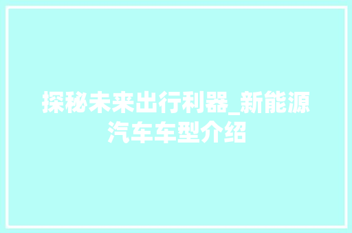 探秘未来出行利器_新能源汽车车型介绍