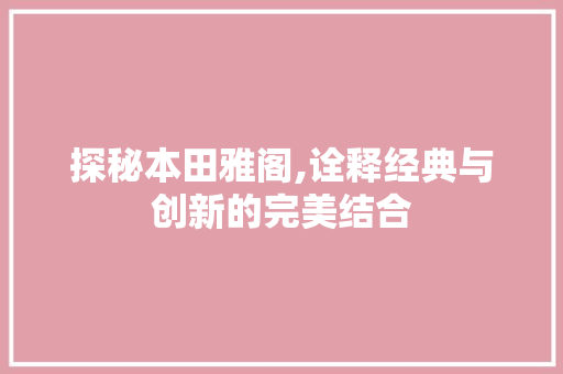 探秘本田雅阁,诠释经典与创新的完美结合
