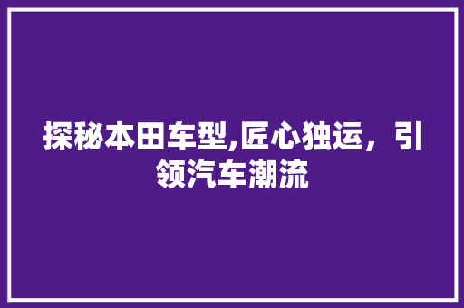 探秘本田车型,匠心独运，引领汽车潮流