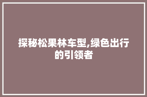 探秘松果林车型,绿色出行的引领者
