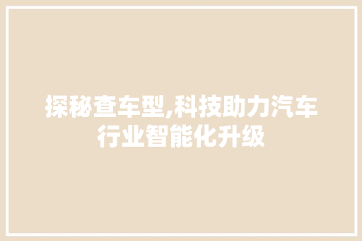 探秘查车型,科技助力汽车行业智能化升级