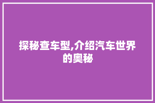探秘查车型,介绍汽车世界的奥秘