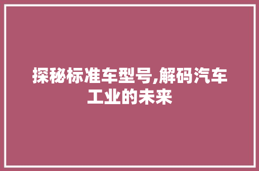 探秘标准车型号,解码汽车工业的未来