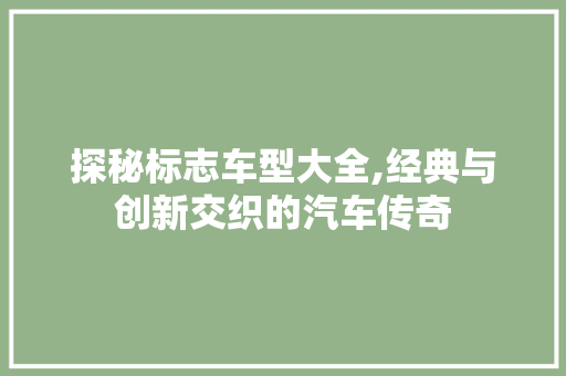 探秘标志车型大全,经典与创新交织的汽车传奇