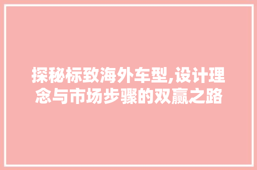 探秘标致海外车型,设计理念与市场步骤的双赢之路