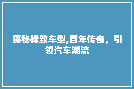 探秘标致车型,百年传奇，引领汽车潮流