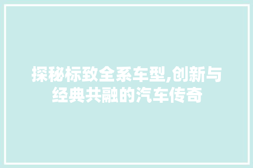 探秘标致全系车型,创新与经典共融的汽车传奇