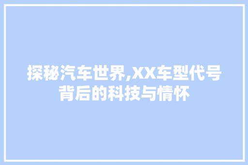 探秘汽车世界,XX车型代号背后的科技与情怀