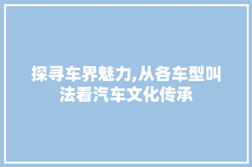 探寻车界魅力,从各车型叫法看汽车文化传承