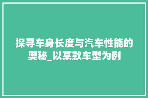 探寻车身长度与汽车性能的奥秘_以某款车型为例