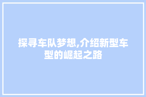 探寻车队梦想,介绍新型车型的崛起之路
