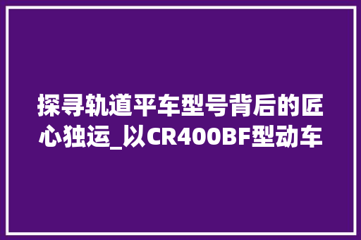 探寻轨道平车型号背后的匠心独运_以CR400BF型动车组为例