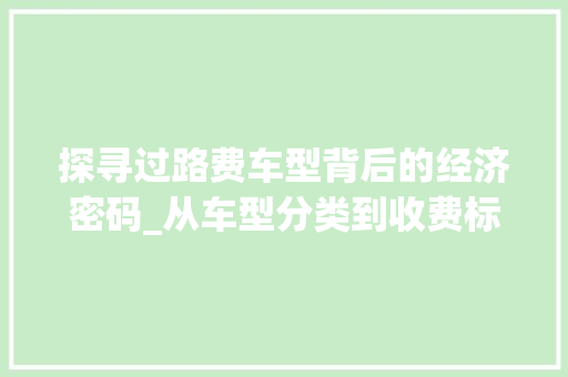探寻过路费车型背后的经济密码_从车型分类到收费标准