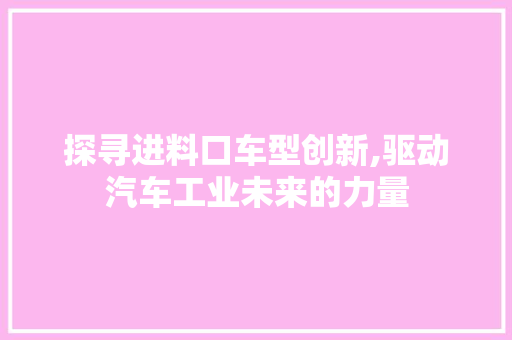 探寻进料口车型创新,驱动汽车工业未来的力量