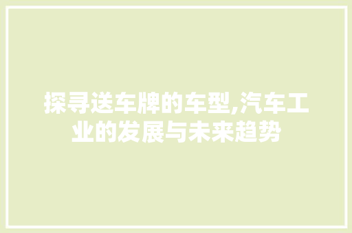 探寻送车牌的车型,汽车工业的发展与未来趋势