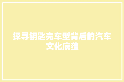 探寻钥匙壳车型背后的汽车文化底蕴
