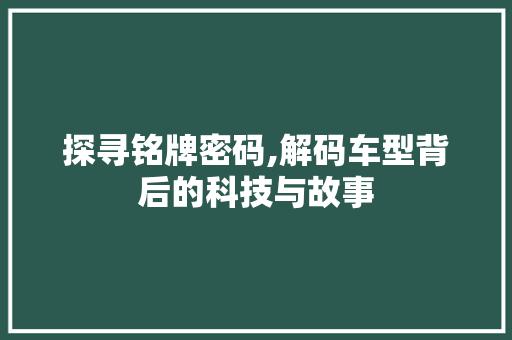 探寻铭牌密码,解码车型背后的科技与故事
