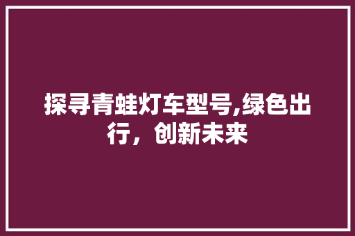 探寻青蛙灯车型号,绿色出行，创新未来