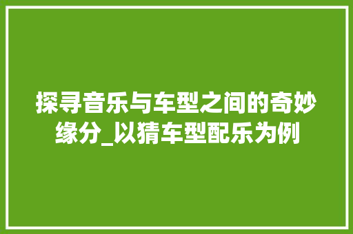 探寻音乐与车型之间的奇妙缘分_以猜车型配乐为例