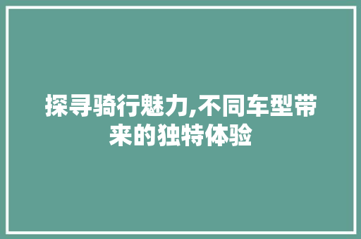 探寻骑行魅力,不同车型带来的独特体验
