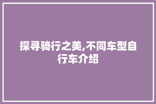 探寻骑行之美,不同车型自行车介绍