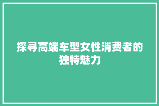 探寻高端车型女性消费者的独特魅力