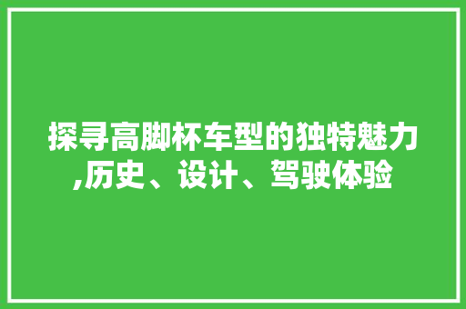 探寻高脚杯车型的独特魅力,历史、设计、驾驶体验
