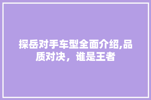 探岳对手车型全面介绍,品质对决，谁是王者