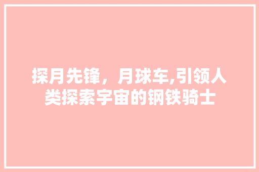 探月先锋，月球车,引领人类探索宇宙的钢铁骑士