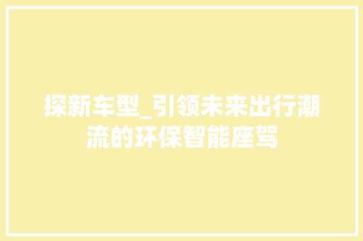 探新车型_引领未来出行潮流的环保智能座驾