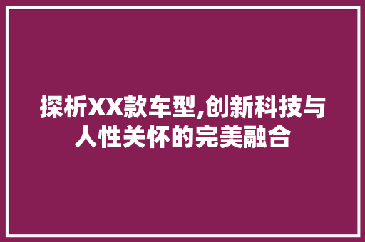 探析XX款车型,创新科技与人性关怀的完美融合