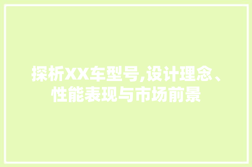 探析XX车型号,设计理念、性能表现与市场前景