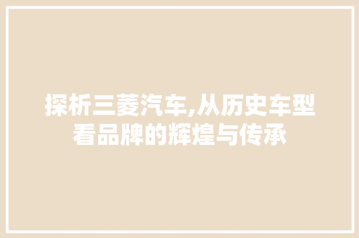 探析三菱汽车,从历史车型看品牌的辉煌与传承