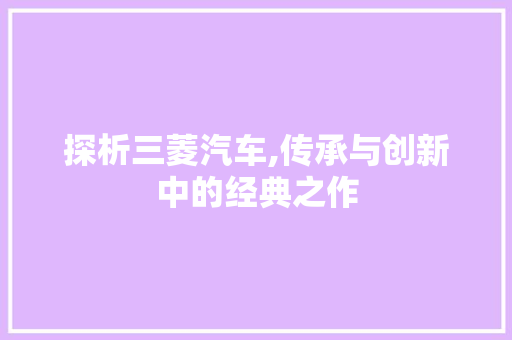 探析三菱汽车,传承与创新中的经典之作