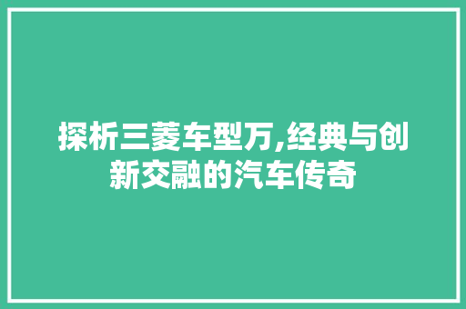 探析三菱车型万,经典与创新交融的汽车传奇