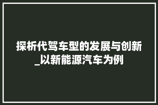 探析代驾车型的发展与创新_以新能源汽车为例