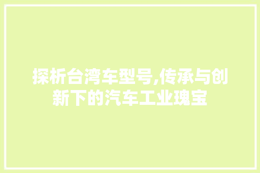 探析台湾车型号,传承与创新下的汽车工业瑰宝