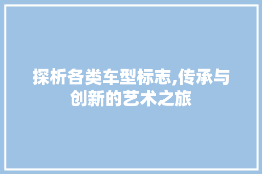 探析各类车型标志,传承与创新的艺术之旅