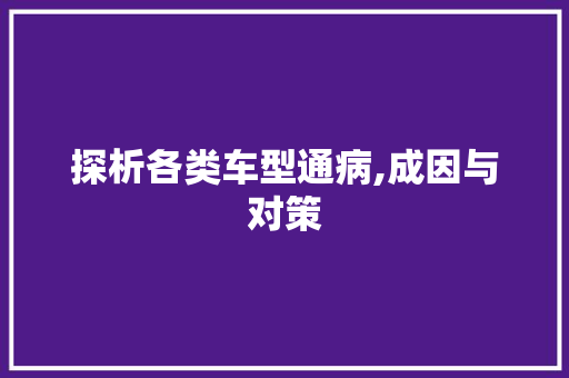 探析各类车型通病,成因与对策